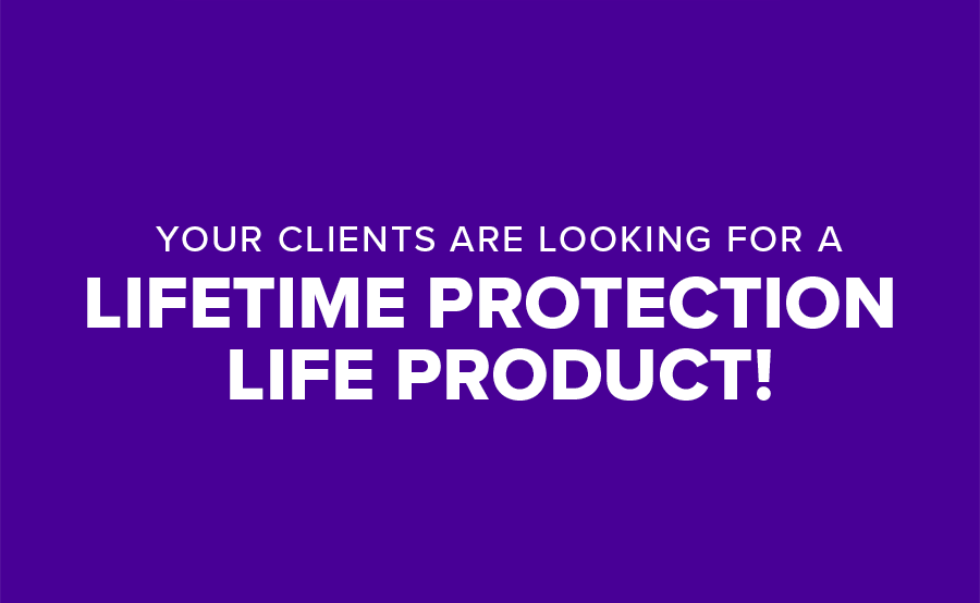 Your Client’s Want Lifetime Protection